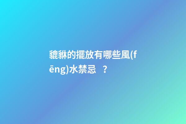 貔貅的擺放有哪些風(fēng)水禁忌？